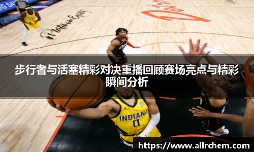 步行者与活塞精彩对决重播回顾赛场亮点与精彩瞬间分析